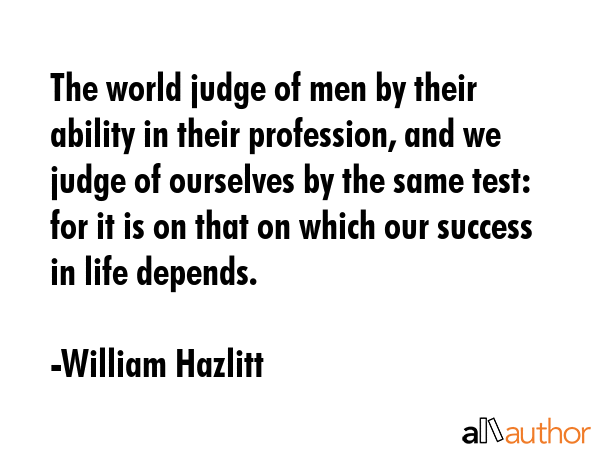 The world judge of men by their ability in their profession, and we judge of ourselves by the same... - William Hazlitt Quote GIF