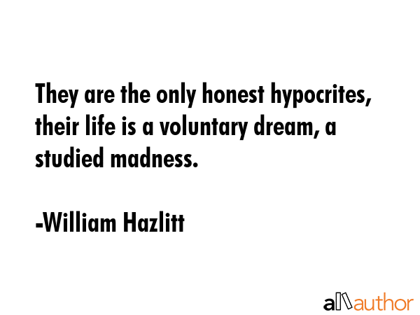 They are the only honest hypocrites, their life is a voluntary dream, a studied madness. - William Hazlitt Quote GIF