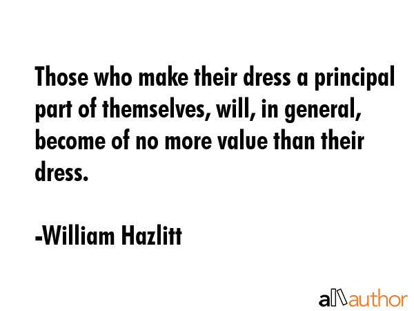 Those who make their dress a principal part of themselves, will, in general, become of no more... - William Hazlitt Quote GIF