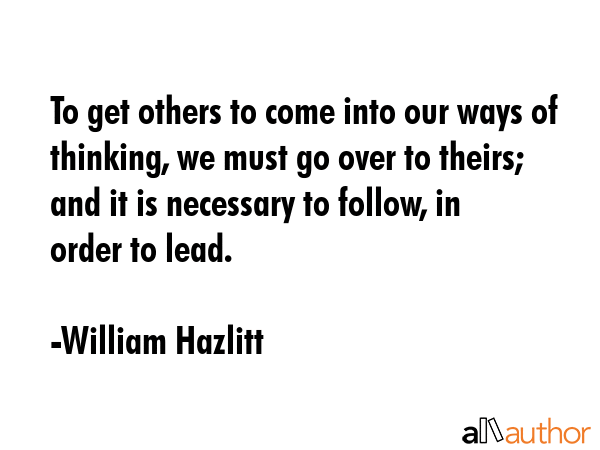 To get others to come into our ways of thinking, we must go over to theirs; and it is necessary to... - William Hazlitt Quote GIF