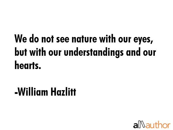 We do not see nature with our eyes, but with our understandings and our hearts. - William Hazlitt Quote GIF
