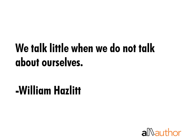 We talk little when we do not talk about ourselves. - William Hazlitt Quote GIF