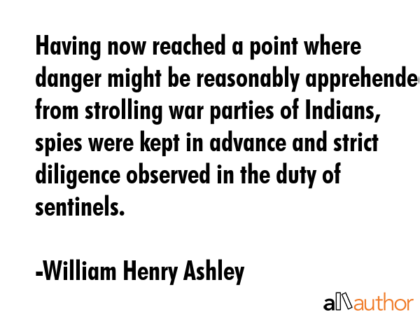 Having now reached a point where danger might be reasonably apprehended from strolling war parties... - William Henry Ashley Quote GIF