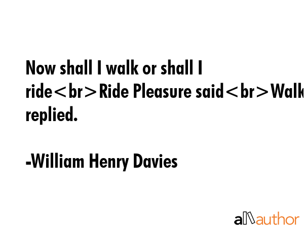 Now shall I walk or shall I rideRide Pleasure saidWalk Joy replied. - William Henry Davies Quote GIF