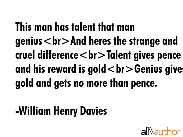 This man has talent that man geniusAnd heres the strange and cruel differenceTalent gives pence and... - William Henry Davies Quote GIF