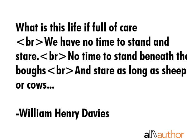 What is this life if full of care We have no time to stand and stare.No time to stand beneath the... - William Henry Davies Quote GIF