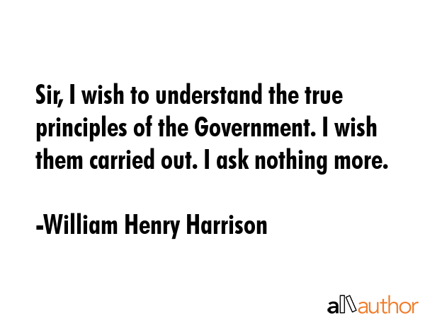 Sir, I wish to understand the true principles of the Government. I wish them carried out. I ask... - William Henry Harrison Quote GIF