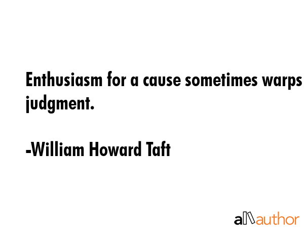 Enthusiasm for a cause sometimes warps judgment. - William Howard Taft Quote GIF