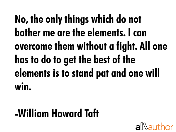 No, the only things which do not bother me are the elements. I can overcome them without a fight.... - William Howard Taft Quote GIF