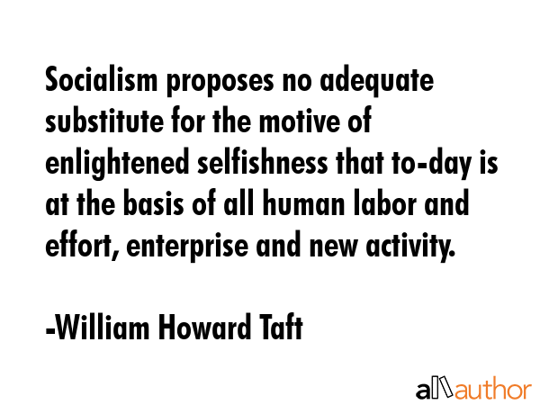 Socialism proposes no adequate substitute for the motive of enlightened selfishness that to-day is... - William Howard Taft Quote GIF