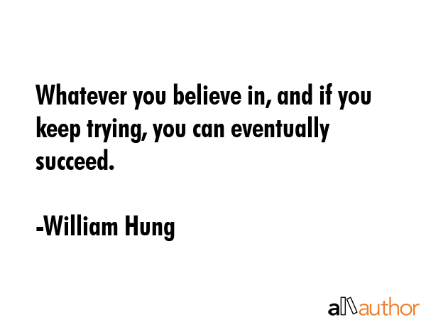 Whatever you believe in, and if you keep trying, you can eventually succeed. - William Hung Quote GIF