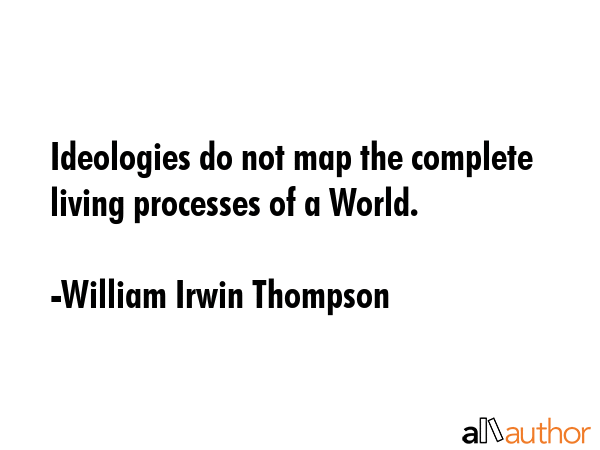 Ideologies do not map the complete living processes of a World. - William Irwin Thompson Quote GIF