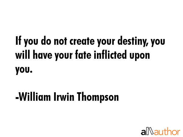 If you do not create your destiny, you will have your fate inflicted upon you. - William Irwin Thompson Quote GIF