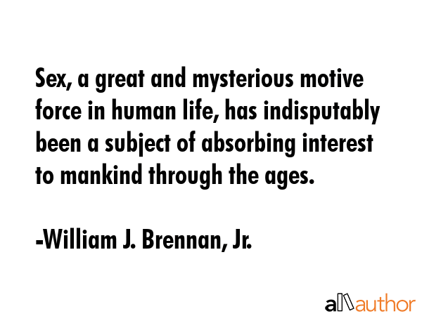 Sex, a great and mysterious motive force in human life, has indisputably been a subject of... - William J. Brennan, Jr. Quote GIF