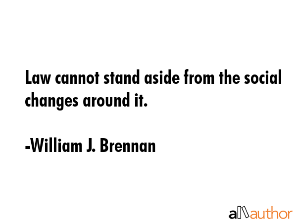 Law cannot stand aside from the social changes around it. - William J. Brennan Quote GIF