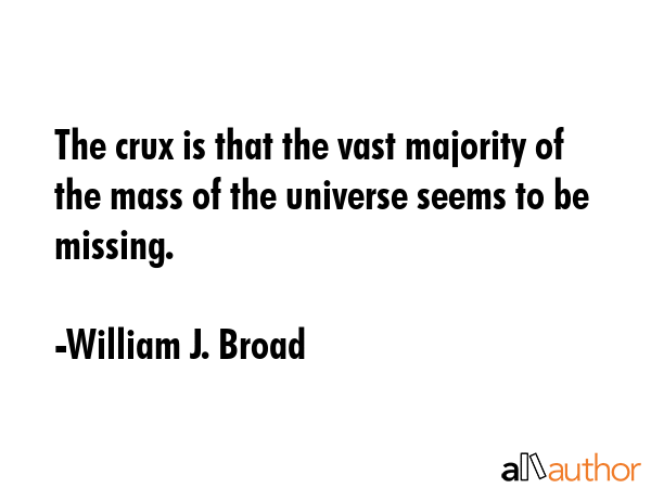The crux is that the vast majority of the mass of the universe seems to be missing. - William J. Broad Quote GIF