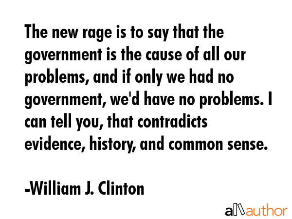 The new rage is to say that the government is the cause of all our problems, and if only we had no... - William J. Clinton Quote GIF
