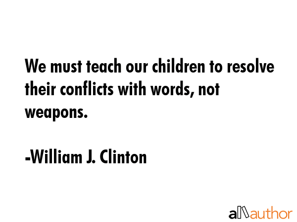 We must teach our children to resolve their conflicts with words, not weapons. - William J. Clinton Quote GIF