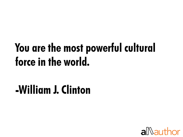 You are the most powerful cultural force in the world. - William J. Clinton Quote