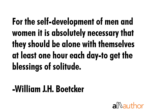For the self-development of men and women it is absolutely necessary that they should be alone with... - William J.H. Boetcker Quote GIF