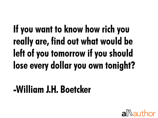 If you want to know how rich you really are, find out what would be left of you tomorrow if you... - William J.H. Boetcker Quote GIF