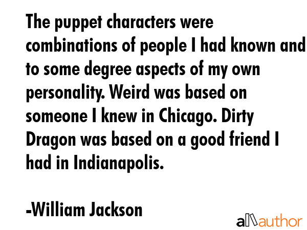 The puppet characters were combinations of people I had known and to some degree aspects of my own... - William Jackson Quote GIF
