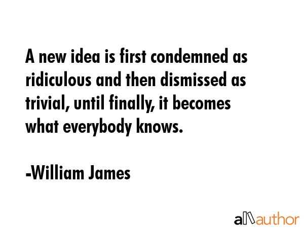 A new idea is first condemned as ridiculous and then dismissed as trivial, until finally, it... - William James Quote GIF