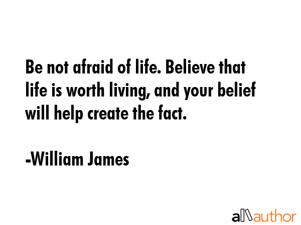 Be not afraid of life. Believe that life is worth living, and your belief will help create the fact. - William James Quote GIF