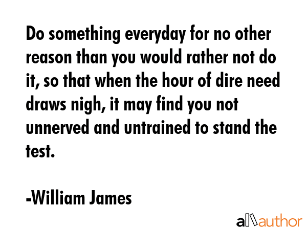 Do something everyday for no other reason than you would rather not do it, so that when the hour of... - William James Quote GIF