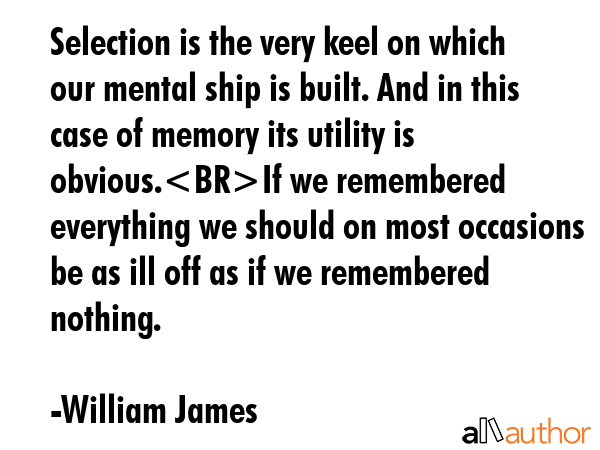 Selection is the very keel on which our mental ship is built. And in this case of memory its... - William James Quote GIF