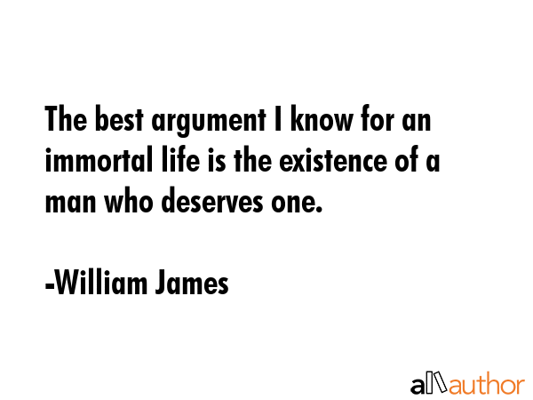 The best argument I know for an immortal life is the existence of a man who deserves one. - William James Quote GIF