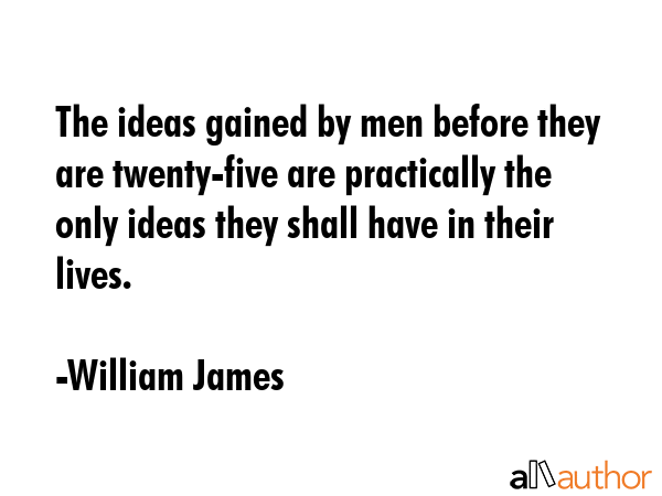The ideas gained by men before they are twenty-five are practically the only ideas they shall have... - William James Quote GIF