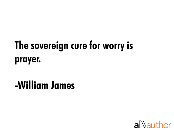 The sovereign cure for worry is prayer. - William James Quote GIF