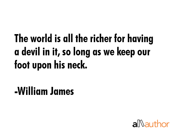 The world is all the richer for having a devil in it, so long as we keep our foot upon his neck. - William James Quote GIF