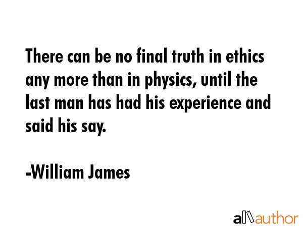 There can be no final truth in ethics any more than in physics, until the last man has had his... - William James Quote GIF