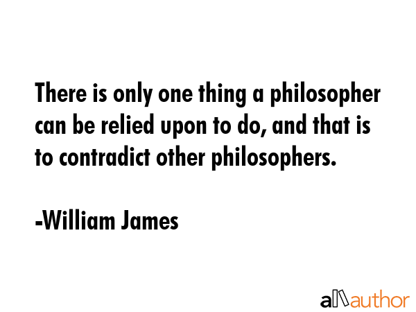 There is only one thing a philosopher can be relied upon to do, and that is to contradict other... - William James Quote GIF