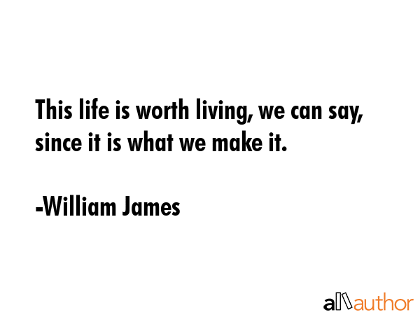 This life is worth living, we can say, since it is what we make it. - William James Quote GIF