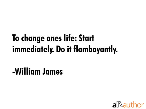 To change ones life: Start immediately. Do it flamboyantly. - William James Quote GIF