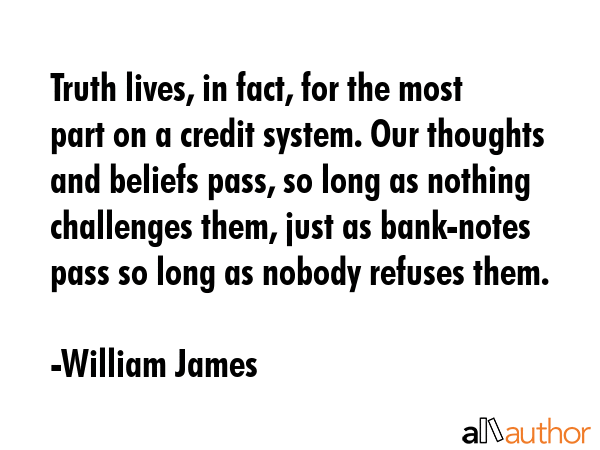 Truth lives, in fact, for the most part on a credit system. Our thoughts and beliefs pass, so long... - William James Quote GIF