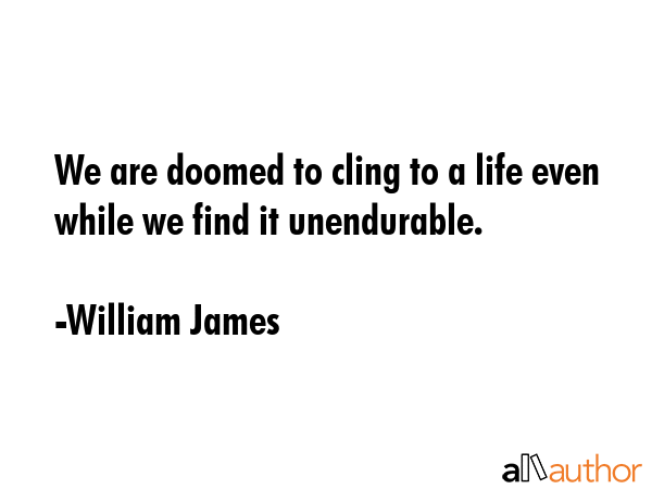 We are doomed to cling to a life even while we find it unendurable. - William James Quote GIF