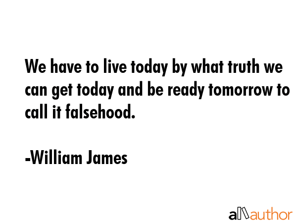We have to live today by what truth we can get today and be ready tomorrow to call it falsehood. - William James Quote GIF
