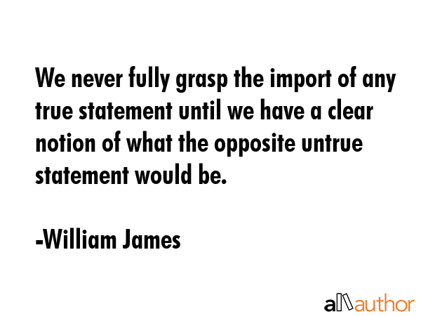 We never fully grasp the import of any true statement until we have a clear notion of what the... - William James Quote GIF