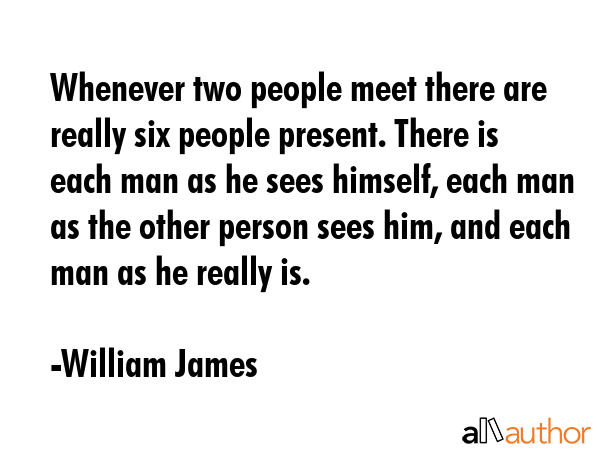 Whenever two people meet there are really six people present. There is each man as he sees himself,... - William James Quote GIF