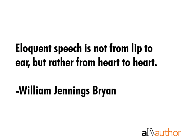 Eloquent speech is not from lip to ear, but rather from heart to heart. - William Jennings Bryan Quote GIF