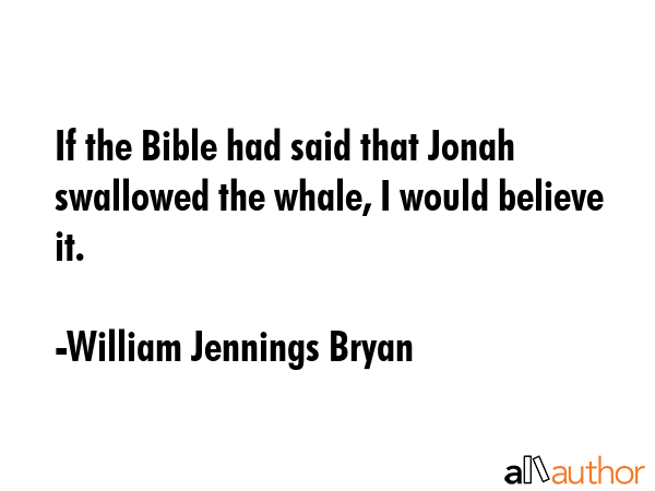 If the Bible had said that Jonah swallowed the whale, I would believe it. - William Jennings Bryan Quote GIF