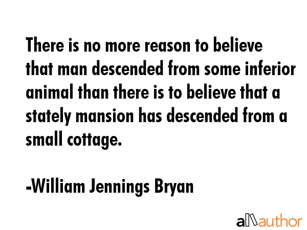 There is no more reason to believe that man descended from some inferior animal than there is to... - William Jennings Bryan Quote GIF
