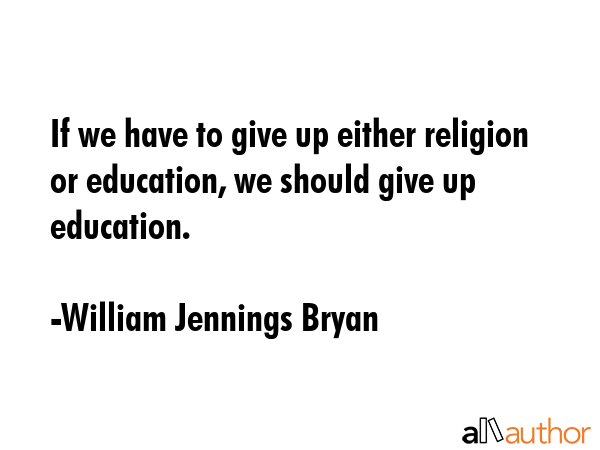 If we have to give up either religion or education, we should give up education. - William Jennings Bryan Quote GIF
