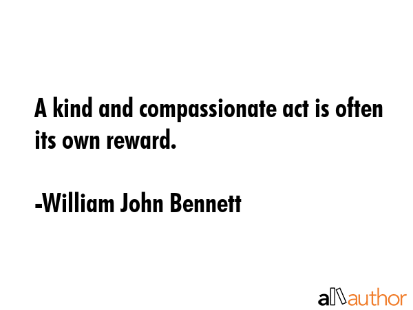 A kind and compassionate act is often its own reward. - William John Bennett Quote GIF