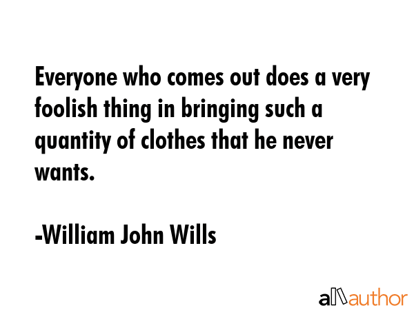 Everyone who comes out does a very foolish thing in bringing such a quantity of clothes that he... - William John Wills Quote GIF