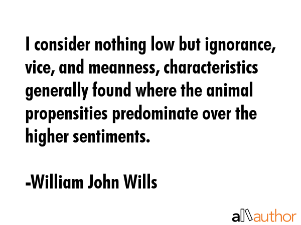 I consider nothing low but ignorance, vice, and meanness, characteristics generally found where the... - William John Wills Quote GIF
